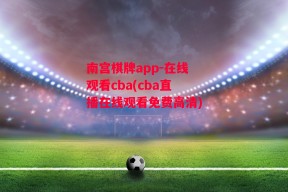 南宫棋牌app-在线观看cba(cba直播在线观看免费高清)