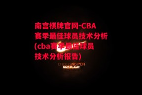 南宫棋牌官网-CBA赛季最佳球员技术分析(cba赛季最佳球员技术分析报告)