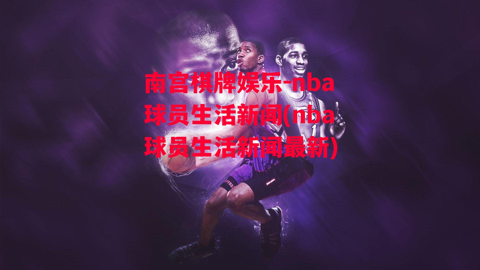 nba球员生活新闻(nba球员生活新闻最新)